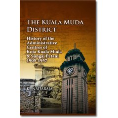 The Kuala Muda District : History of the Administrative Centres of Kota Kuala Muda & Sungai Petani, 1905-1957